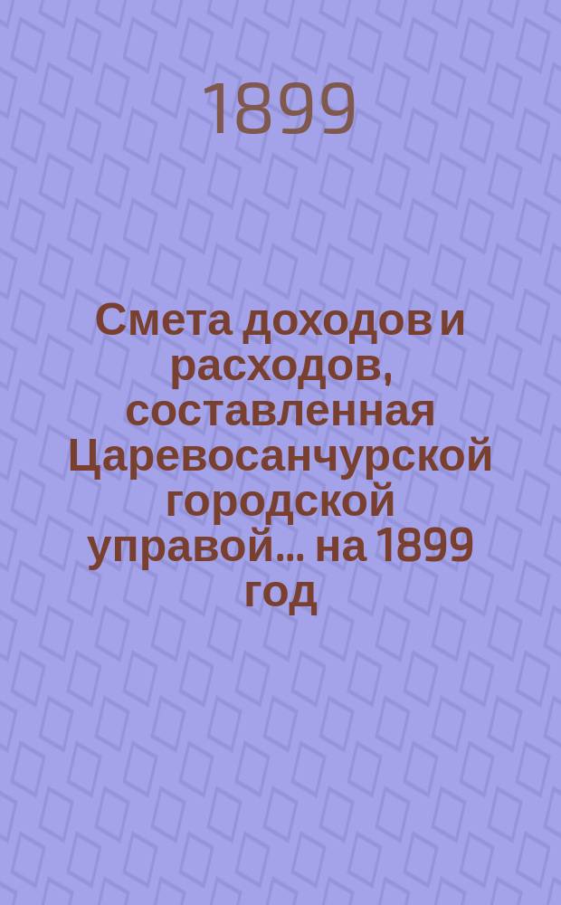 Смета доходов и расходов, составленная Царевосанчурской городской управой... ...на 1899 год