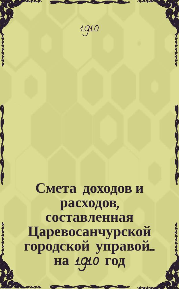 Смета доходов и расходов, составленная Царевосанчурской городской управой... ...на 1910 год