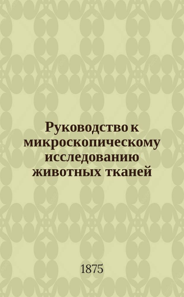 Руководство к микроскопическому исследованию животных тканей