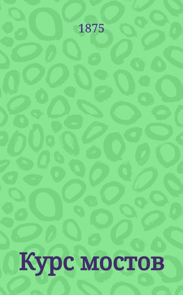 Курс мостов : Лекции проф. Ф.И. Энрольда 1874-75 г