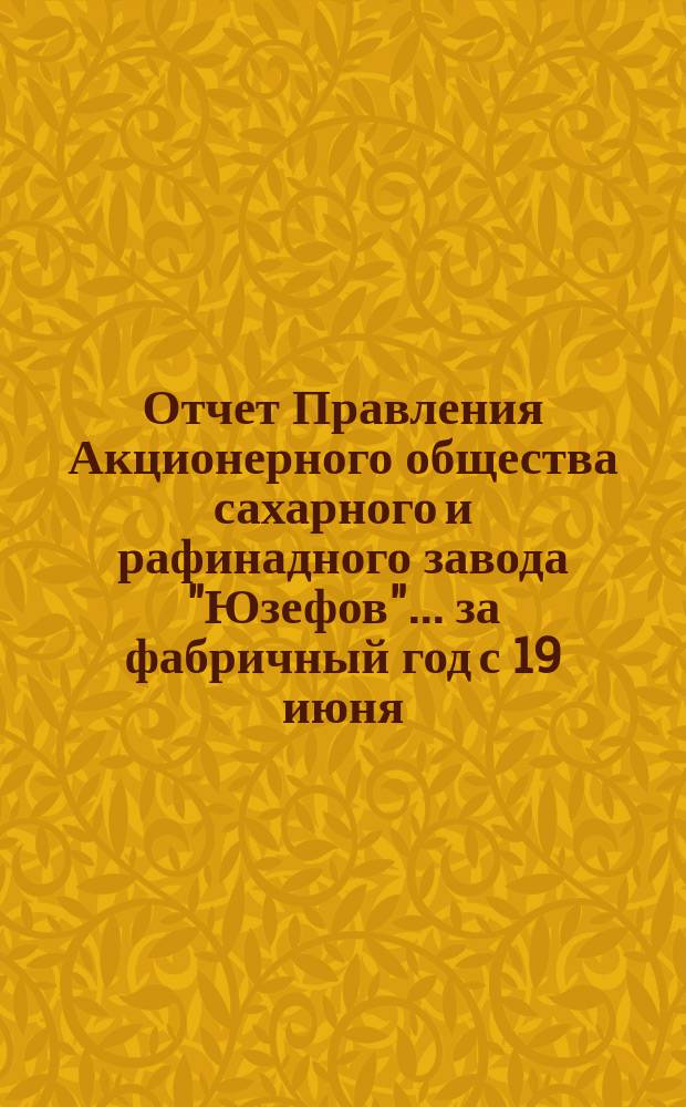 Отчет Правления Акционерного общества сахарного и рафинадного завода "Юзефов"... ... за фабричный год с 19 июня (1 июля) 1894 г. по 19 июня (1 июля) 1895 г.