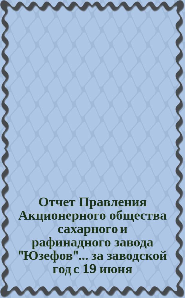 Отчет Правления Акционерного общества сахарного и рафинадного завода "Юзефов"... ... за заводской год с 19 июня (1 июля) 1895 г. по 19 июня (1 июля) 1896 г.