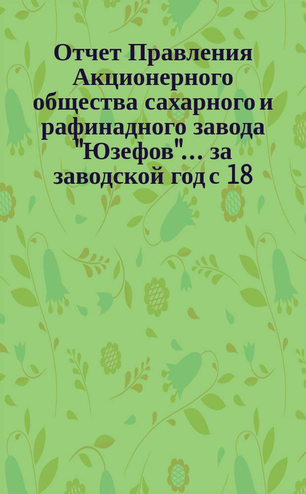 Отчет Правления Акционерного общества сахарного и рафинадного завода "Юзефов"... ... за заводской год с 18 (1 июля) 1902 г. по 17 (30) июня 1903 г.