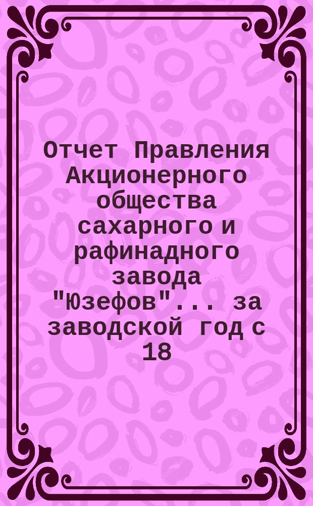 Отчет Правления Акционерного общества сахарного и рафинадного завода "Юзефов"... ... за заводской год с 18 (1 июля) 1903 г. по 17 (30) июня 1904 г.