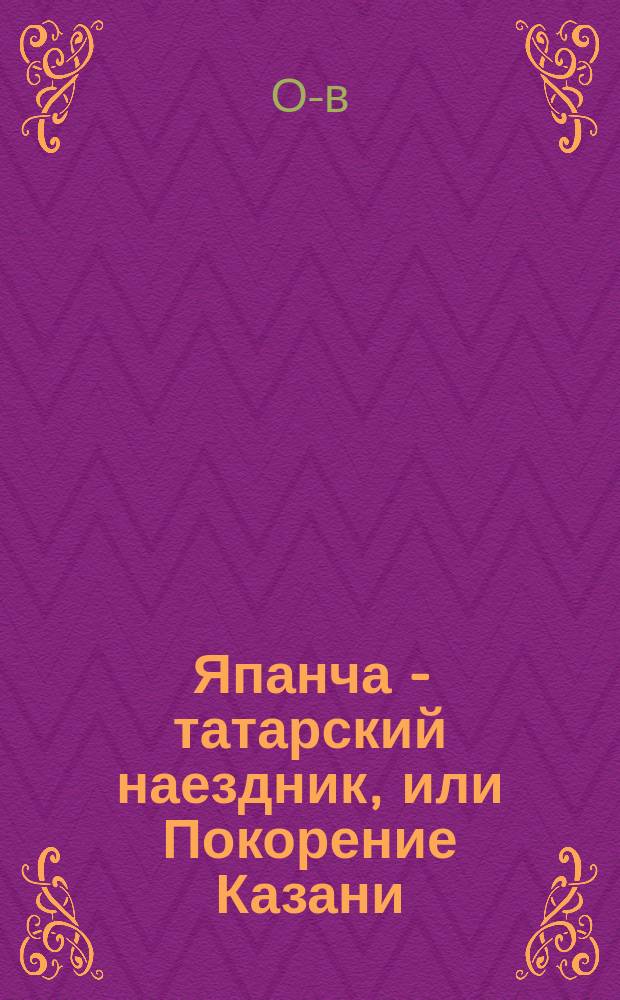 Япанча - татарский наездник, или Покорение Казани : Повесть из времен царя Ивана Васильевича Грозного