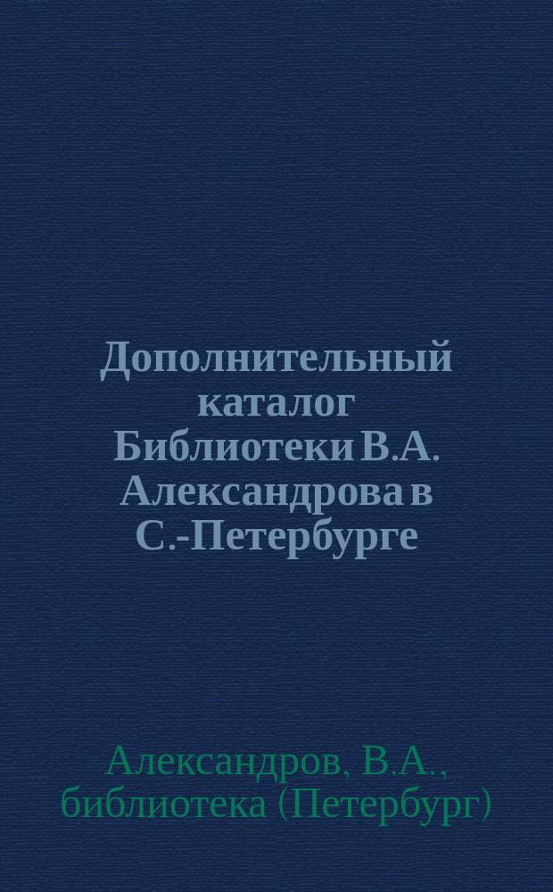 Дополнительный каталог Библиотеки В.А. Александрова в С.-Петербурге