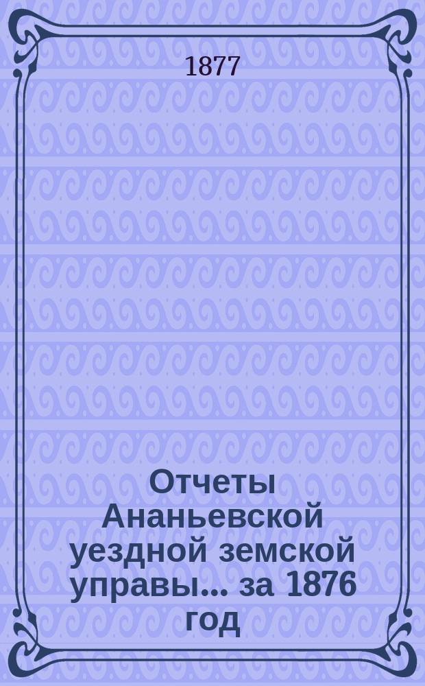 Отчеты Ананьевской уездной земской управы... за 1876 год
