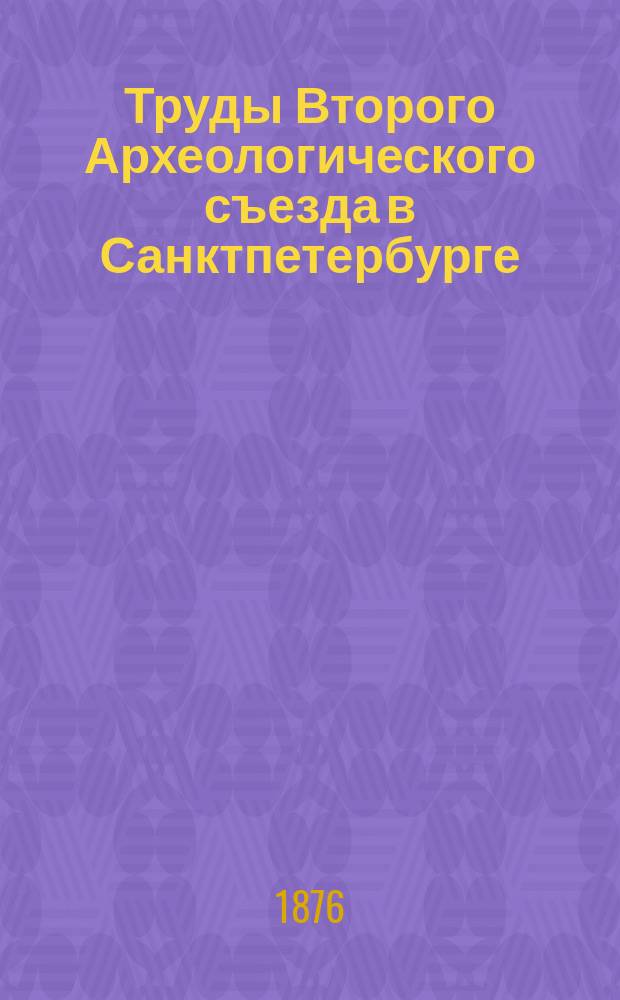 Труды Второго Археологического съезда в Санктпетербурге : Вып. 1