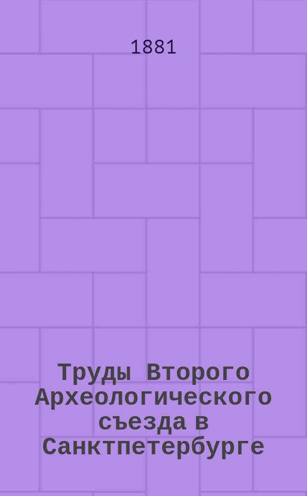 Труды Второго Археологического съезда в Санктпетербурге : Вып. 1. Вып. 2