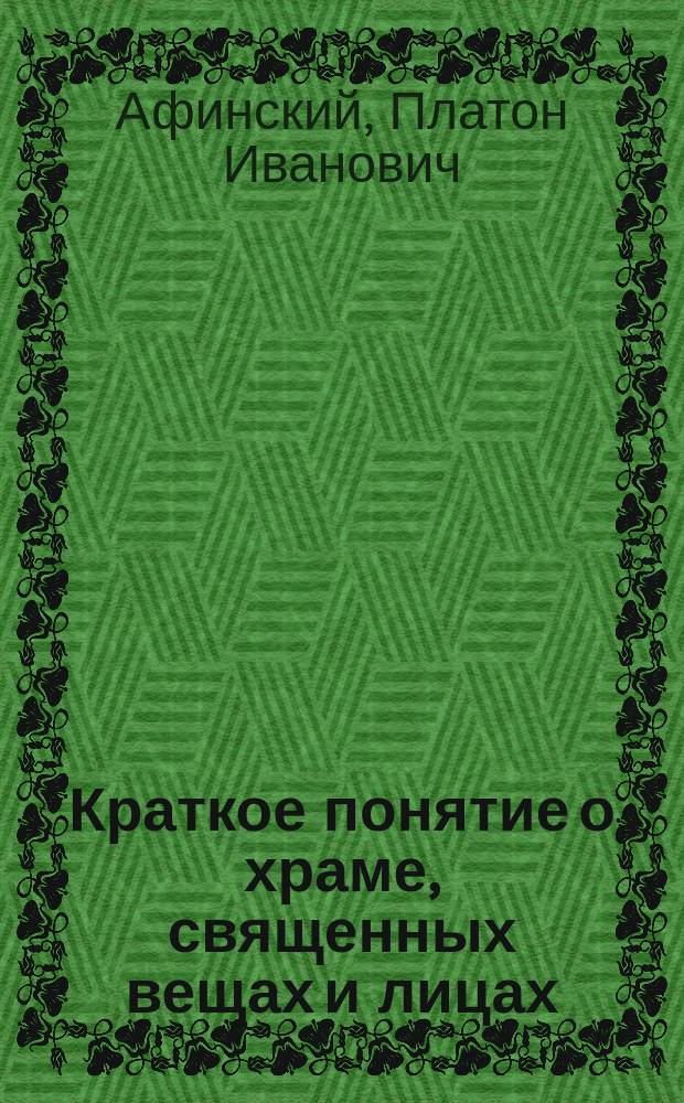 Краткое понятие о храме, священных вещах и лицах : С изображением храма и утвари, церковной
