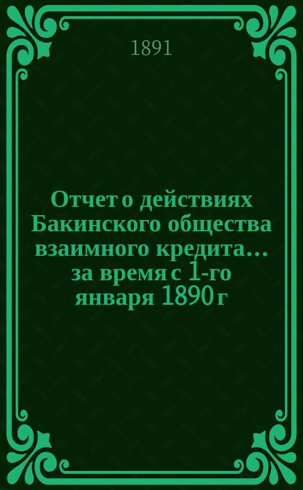 Отчет о действиях Бакинского общества взаимного кредита... ... за время с 1-го января 1890 г. по 1-е января 1891 г.