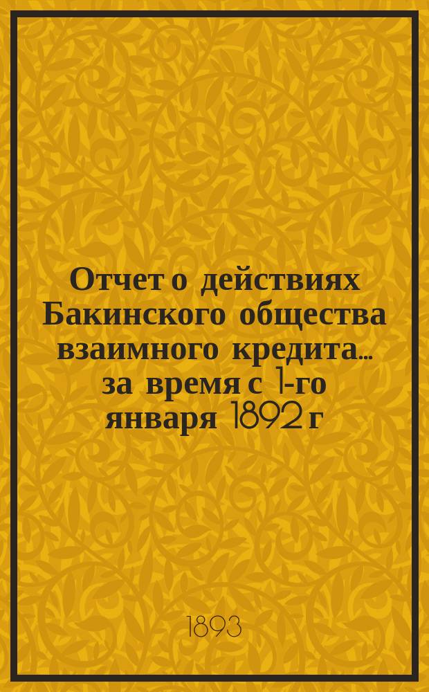 Отчет о действиях Бакинского общества взаимного кредита... ... за время с 1-го января 1892 г. по 1-е января 1893 г.