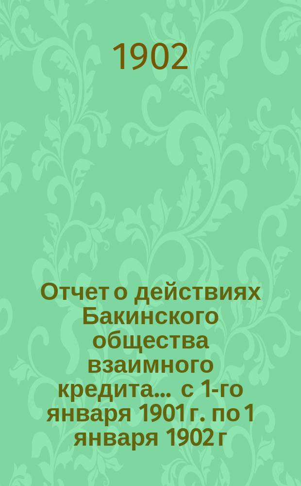 Отчет о действиях Бакинского общества взаимного кредита... ... с 1-го января 1901 г. по 1 января 1902 г.