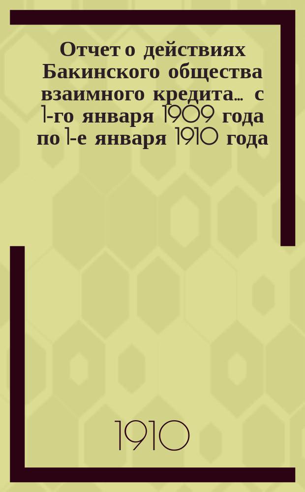 Отчет о действиях Бакинского общества взаимного кредита... ... с 1-го января 1909 года по 1-е января 1910 года