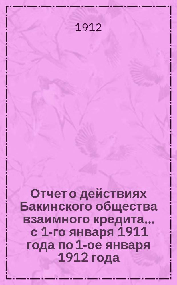 Отчет о действиях Бакинского общества взаимного кредита... ... с 1-го января 1911 года по 1-ое января 1912 года