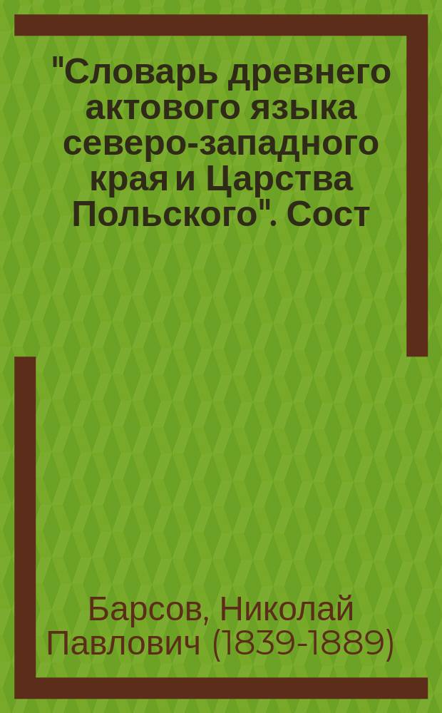 "Словарь древнего актового языка северо-западного края и Царства Польского". Сост. И. Горбачевским. Изд. иждивением Вилен. учеб. окр., Вильна, 1874 : Рец