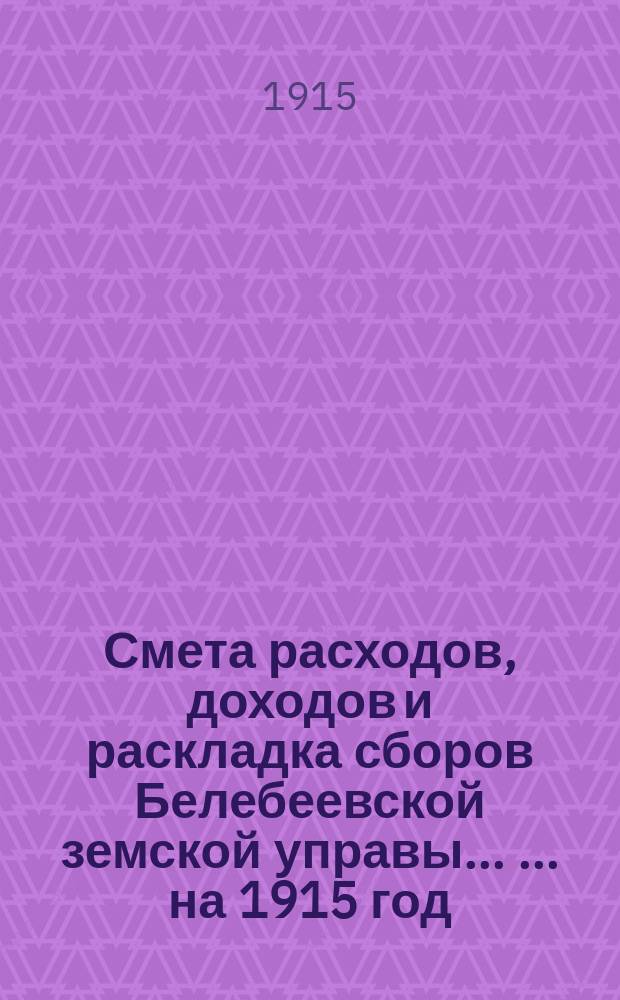 Смета расходов, [доходов] и раскладка сборов Белебеевской земской управы ... ... на 1915 год