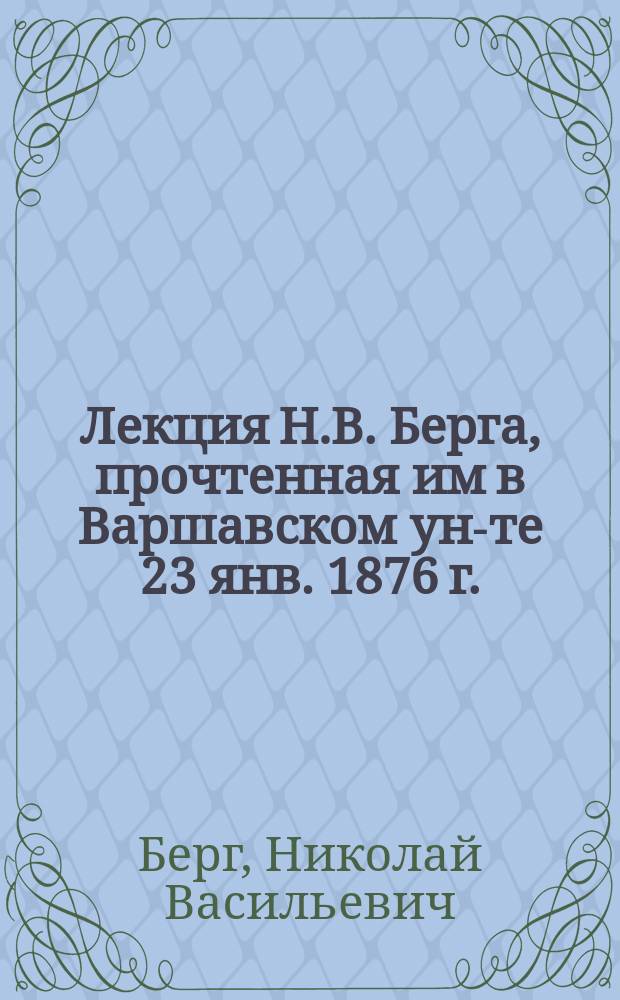 Лекция Н.В. Берга, прочтенная им в Варшавском ун-те 23 янв. 1876 г.