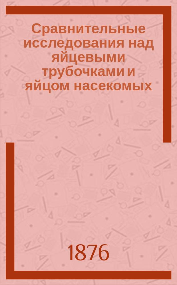 Сравнительные исследования над яйцевыми трубочками и яйцом насекомых