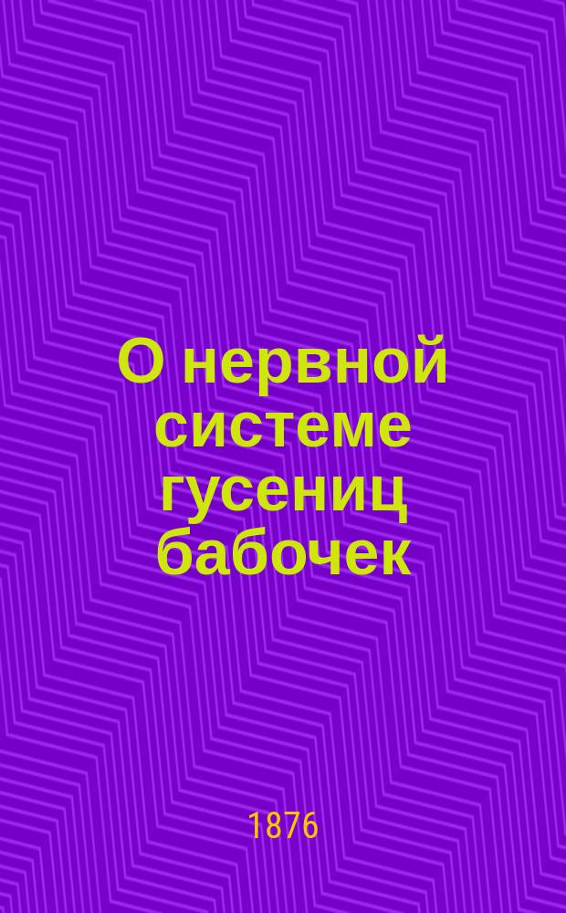 О нервной системе гусениц бабочек / Соч. проф. Э.К. Брандта; Сравнительно анатомические исследования нервной системы чешуекрылых (lepidoptera) / Соч. проф. Э.К. Брандта