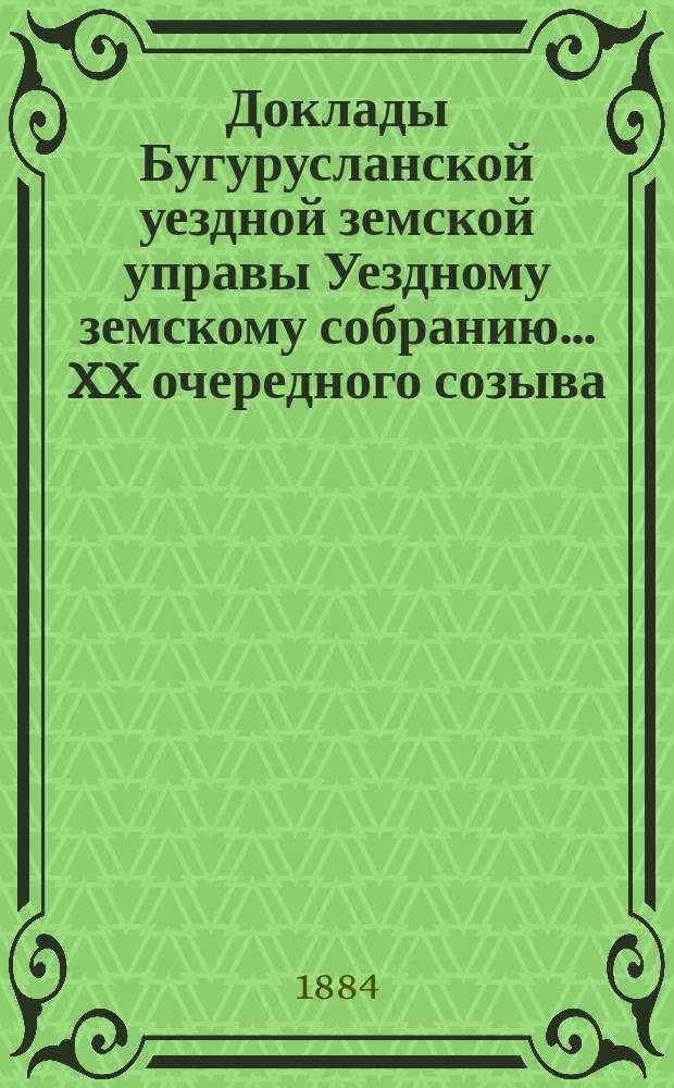 Доклады Бугурусланской уездной земской управы Уездному земскому собранию ... XX очередного созыва : [Об изменении практикующегося в здешнем уезде способа обложения земскими сборами неземельных имуществ]