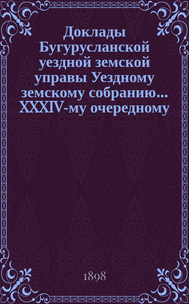 Доклады Бугурусланской уездной земской управы Уездному земскому собранию ... XXXIV-му очередному, созыва 1898 года : [Об утверждении расхода по расширению помещения Земской богадельни и ремонту помещения надзирателя Богадельни]