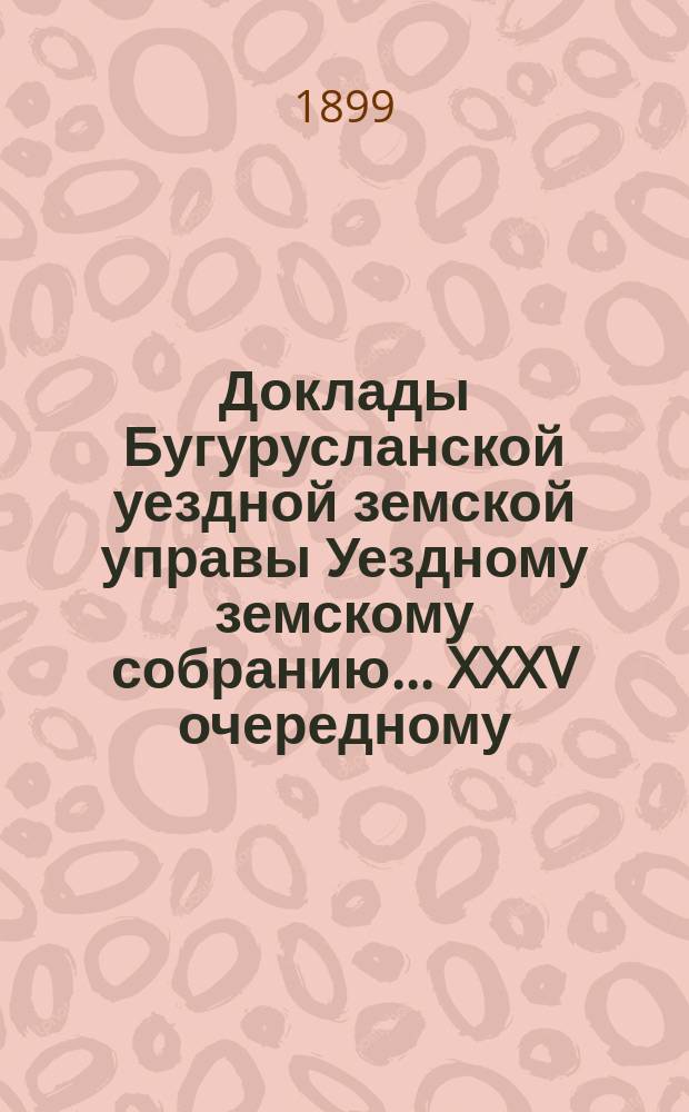 Доклады Бугурусланской уездной земской управы Уездному земскому собранию ... XXXV очередному, созыва 1899 года : О выдаче земским врачам билетов на взимание земских лошадей для посылки нарочных