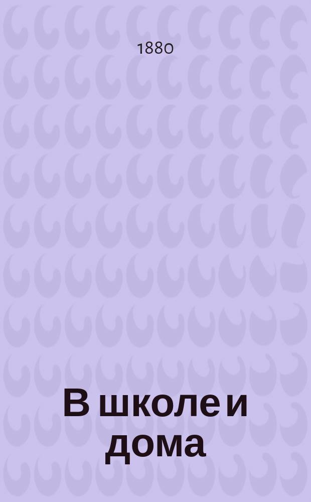 В школе и дома : Кн. для чтения, располож. концентр. кругами и примен. к преподаванию род. яз. в нар. шк. и гор. уч-щах
