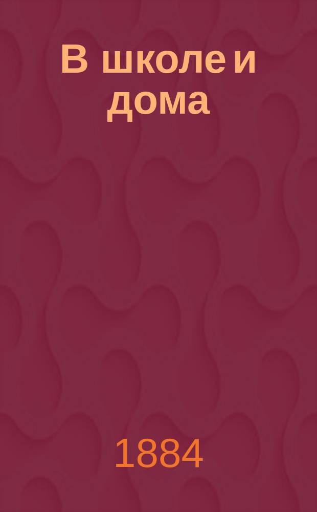 В школе и дома : Кн. для чтения, располож. концентр. кругами и примен. к преподаванию род. яз. в нар. шк. и гор. уч-щах