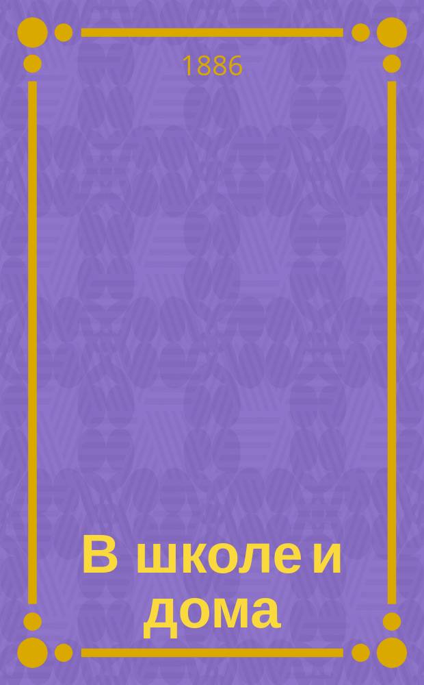 В школе и дома : Кн. для чтения, располож. концентр. кругами и примен. к преподаванию род. яз. в нар. шк. и гор. уч-щах