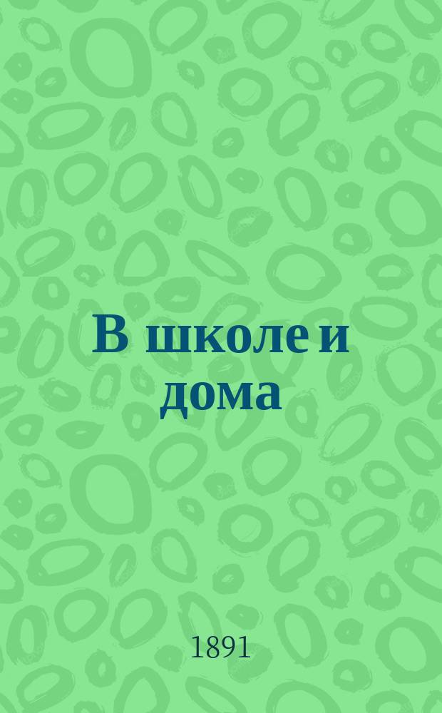 В школе и дома : Кн. для чтения, располож. концентр. кругами и примен. к преподаванию род. яз. в нар. шк. и гор. уч-щах