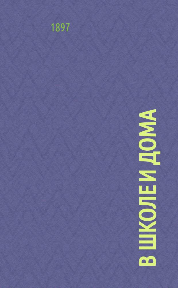 В школе и дома : Кн. для чтения, располож. концентр. кругами и примен. к преподаванию род. яз. в нар. шк. и гор. уч-щах
