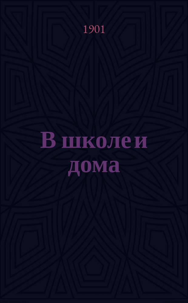 В школе и дома : Кн. для чтения, располож. концентр. кругами и примен. к преподаванию род. яз. в нар. шк. и гор. уч-щах