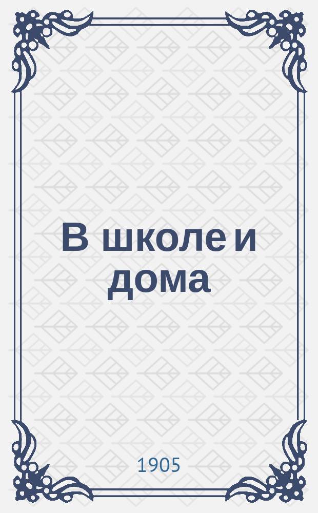 В школе и дома : Кн. для чтения, располож. концентр. кругами и примен. к преподаванию род. яз. в нар. шк. и гор. уч-щах