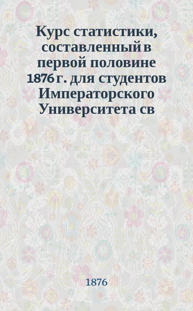 Курс статистики, составленный в первой половине 1876 г. для студентов Императорского Университета св. Владимира профессором Н.Х. Бунге