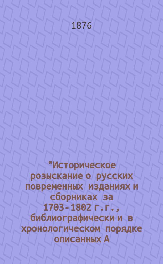 "Историческое розыскание о русских повременных изданиях и сборниках за 1703-1802 г.г., библиографически и в хронологическом порядке описанных А.Н. Неустроевым". Спб., 1874. В 8 д. л. LXXII и 875 с. : Рец. акад. А.Ф. Бычкова