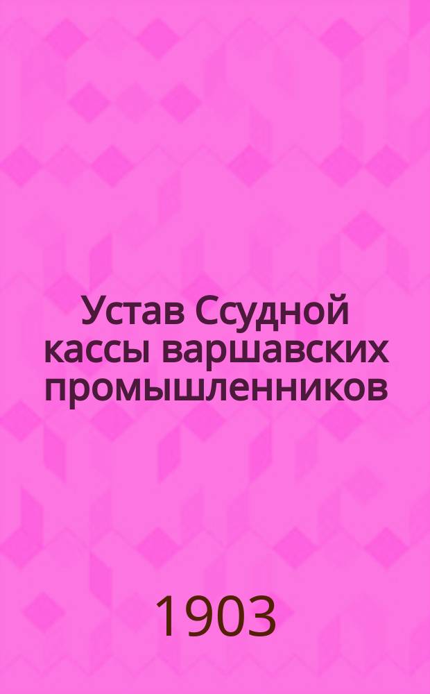 Устав Ссудной кассы варшавских промышленников : С изм., утв. 21 марта 1888 г. и 25 июня 1891 г.