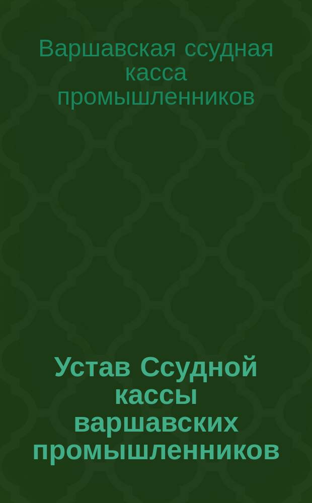 Устав Ссудной кассы варшавских промышленников : С изм., утв. 21 марта 1888 г. и 25 июня 1891 г.