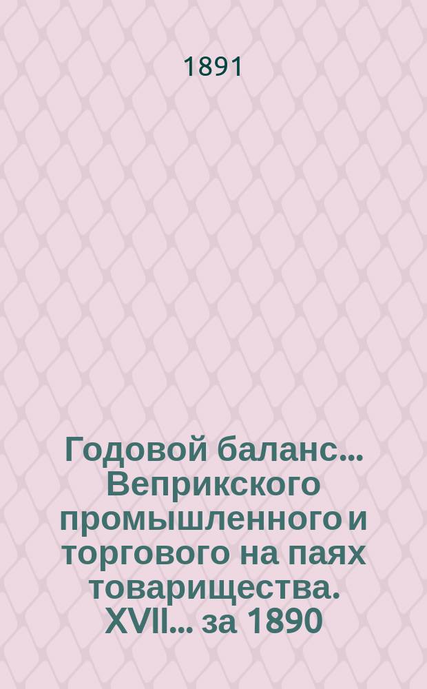 Годовой баланс... Веприкского промышленного и торгового на паях товарищества. XVII ... за 1890/91 г.