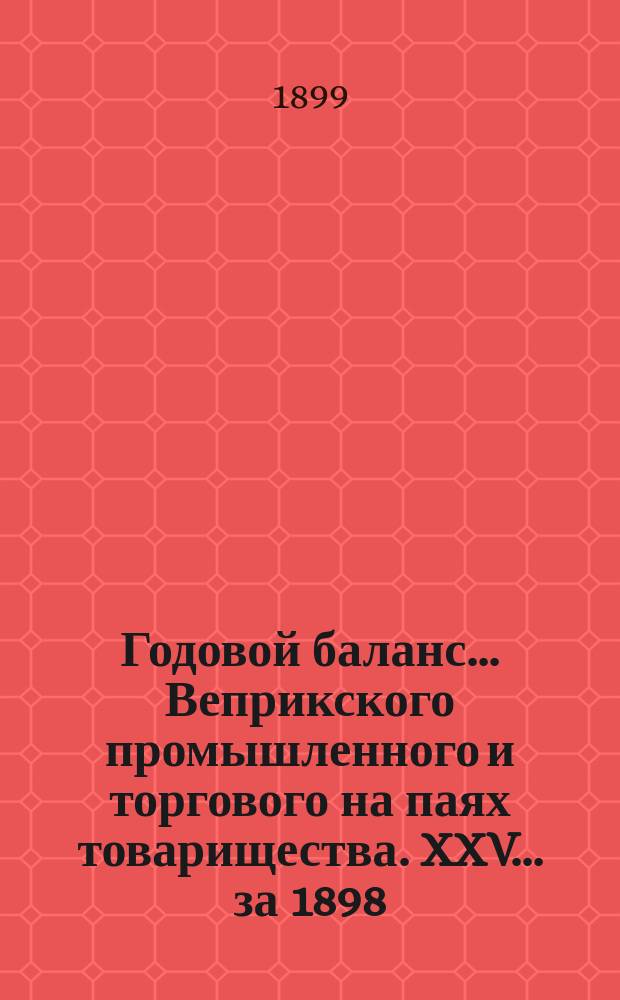 Годовой баланс... Веприкского промышленного и торгового на паях товарищества. XXV ... за 1898/99 г.