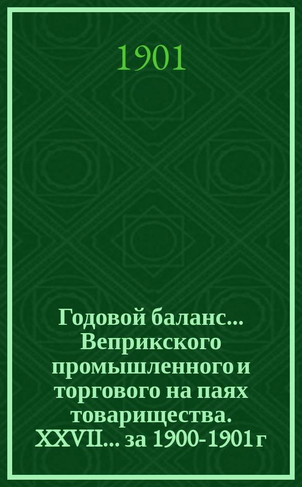 Годовой баланс... Веприкского промышленного и торгового на паях товарищества. XXVII ... за 1900-1901 г.