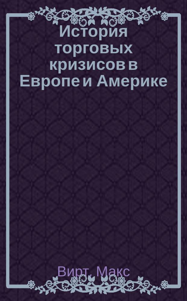 История торговых кризисов в Европе и Америке : Пер. с нем