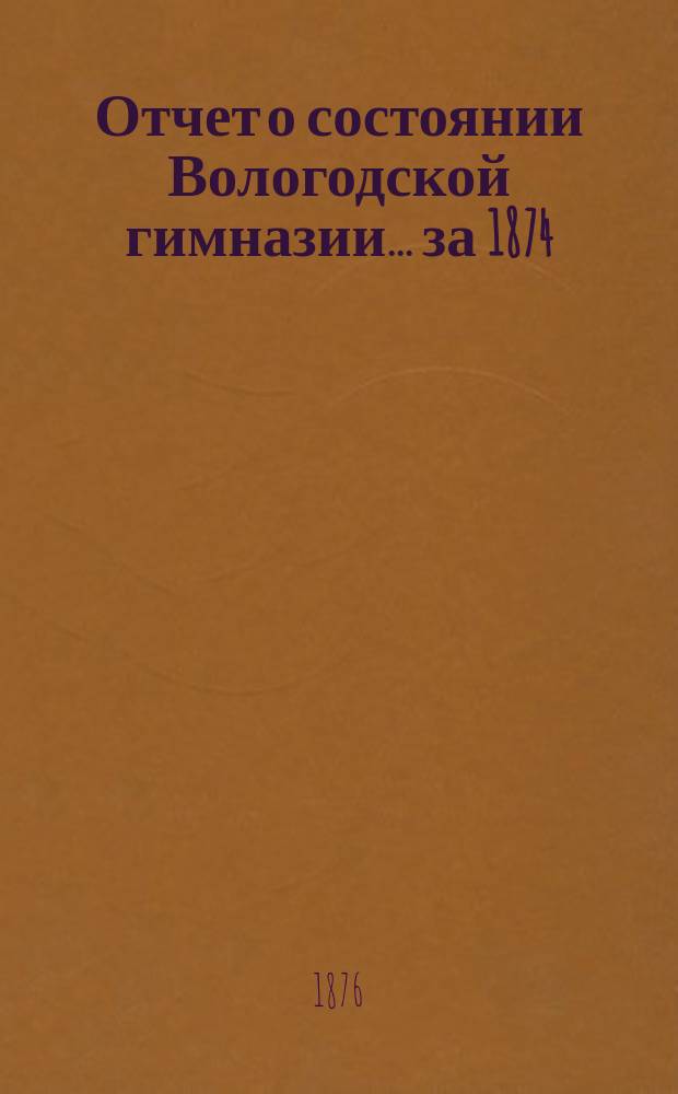 Отчет о состоянии Вологодской гимназии... за 1874/75 учебный год