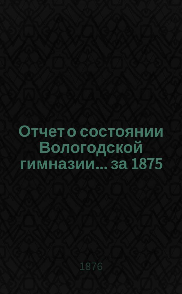 Отчет о состоянии Вологодской гимназии... за 1875/76 г.
