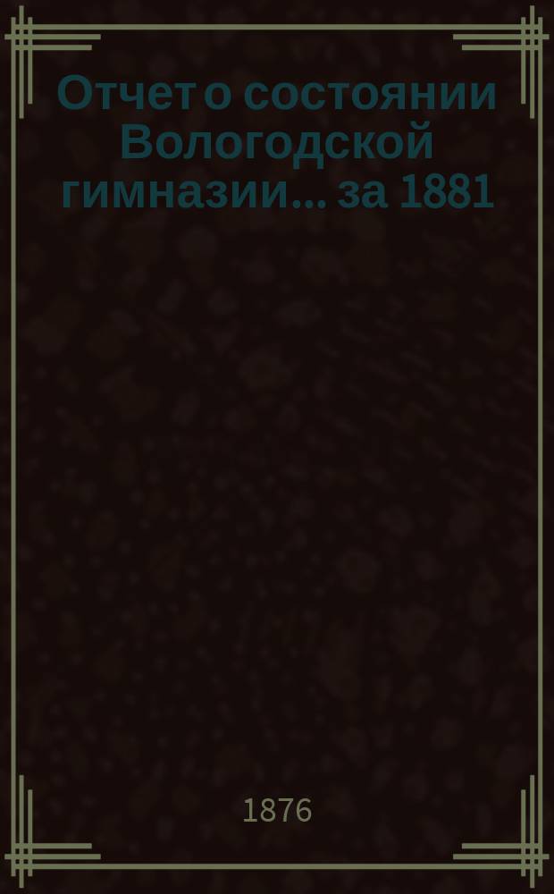 Отчет о состоянии Вологодской гимназии... за 1881/82 г.