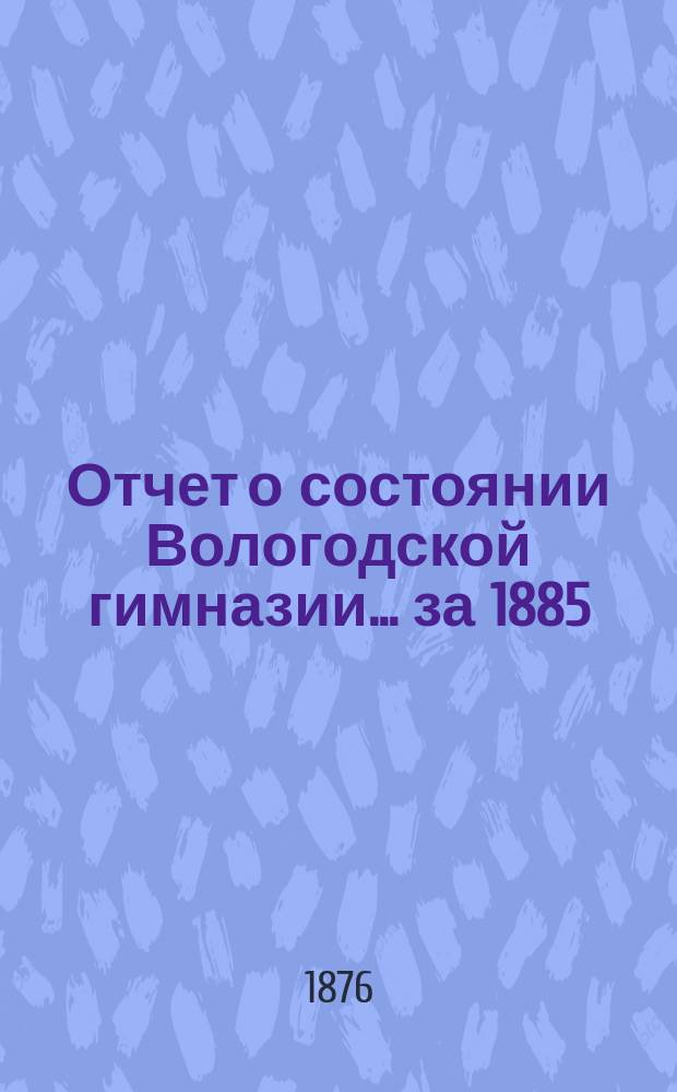 Отчет о состоянии Вологодской гимназии... за 1885/86 г.