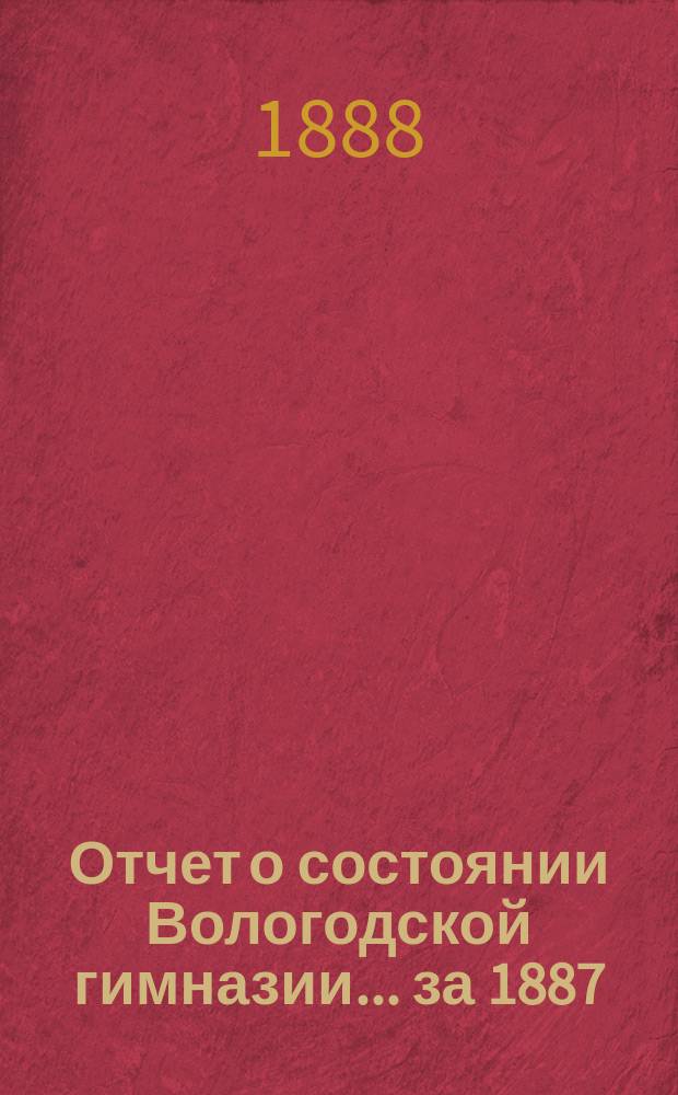 Отчет о состоянии Вологодской гимназии... за 1887/88 г.