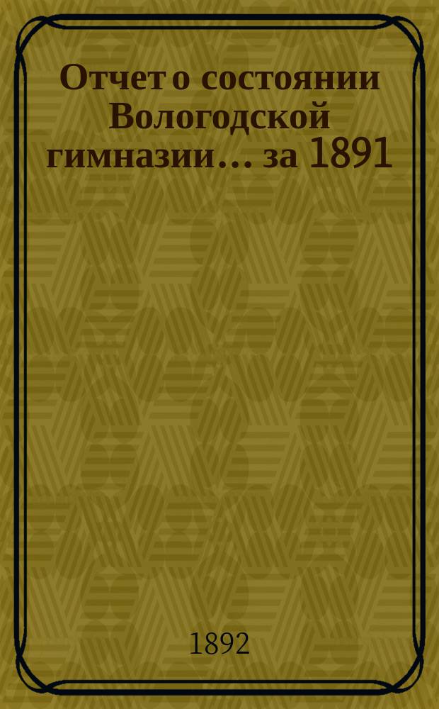Отчет о состоянии Вологодской гимназии... за 1891/92 учебный год