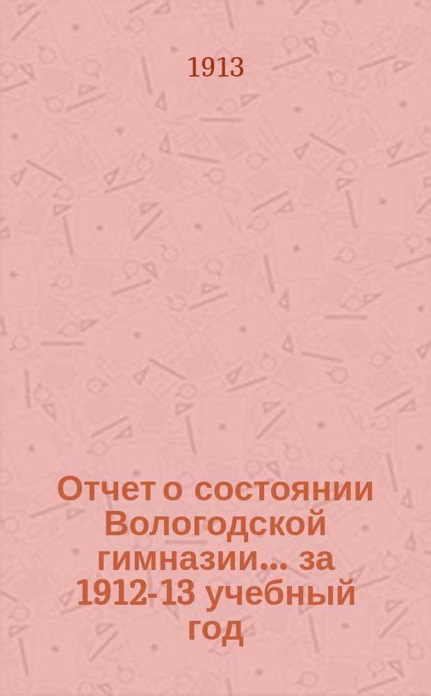 Отчет о состоянии Вологодской гимназии... за 1912-13 учебный год
