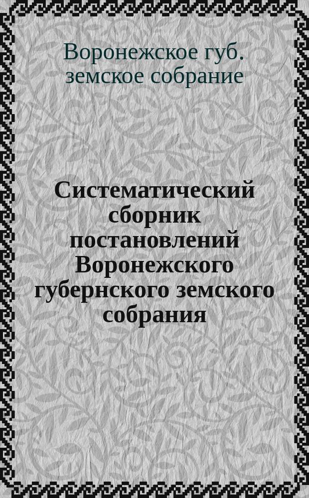 Систематический сборник постановлений Воронежского губернского земского собрания...